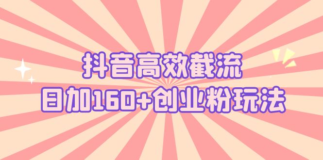 抖音高效截流日加160+创业粉玩法：详细操作实战演示！-网亿资源平台