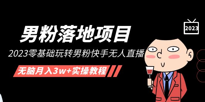 【男粉落地项目】2023零基础玩转男粉快手无人直播，无脑月入3w+实操教程！-网亿资源平台