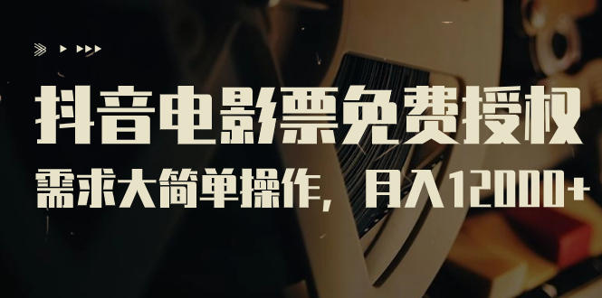 抖音电影票免费授权，需求大简单操作，月入12000+（教程+素材打包）-网亿资源平台