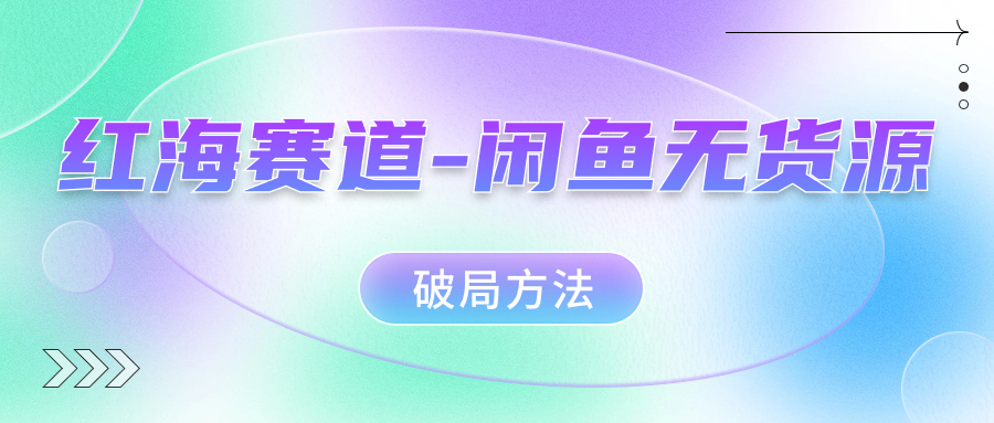 红海赛道–闲鱼无货源破局方法-网亿资源平台