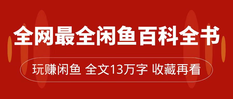 全网最全闲鱼百科全书，全文13万字左右，带你玩赚闲鱼卖货，从0到月入过万-网亿资源平台