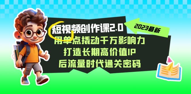 短视频-创作课2.0，用单点撬动千万影响力，打造长期高价值IP 后流量时代-网亿资源平台