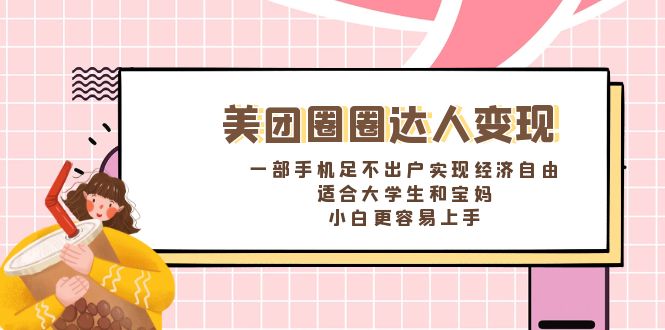 美团圈圈达人变现，一部手机足不出户实现经济自由。适合大学生和宝妈-网亿资源平台