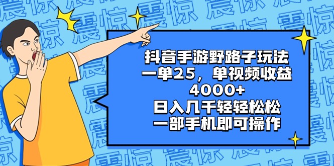 抖音手游野路子玩法，一单25，单视频收益4000+，日入几千轻轻松松，一部…-网亿资源平台