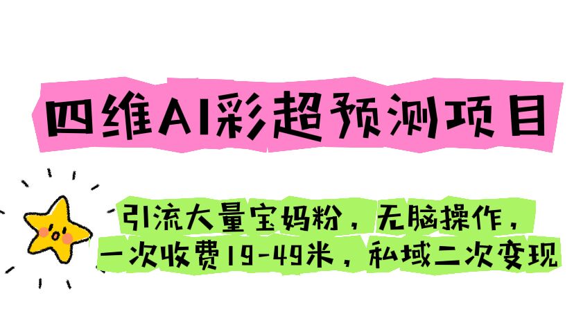 四维AI彩超预测项目 引流大量宝妈粉 无脑操作 一次收费19-49 私域二次变现-网亿资源平台