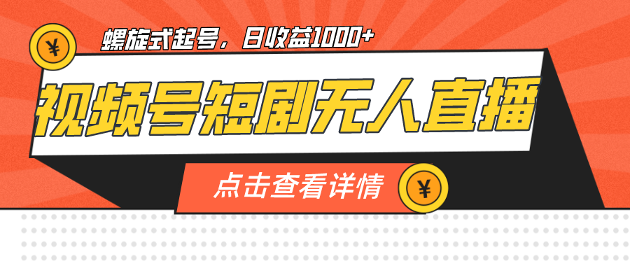 视频号短剧无人直播，螺旋起号，单号日收益1000+-网亿资源平台