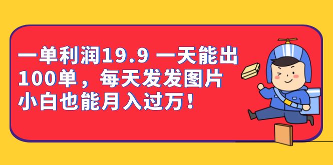 一单利润19.9 一天能出100单，每天发发图片 小白也能月入过万（教程+资料）-网亿资源平台