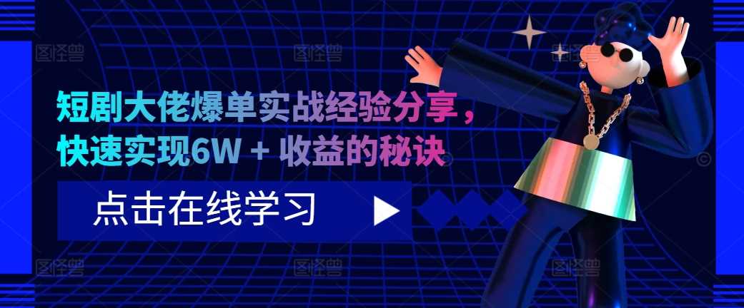短剧大佬爆单实战经验分享，快速实现6W + 收益的秘诀-网亿资源平台