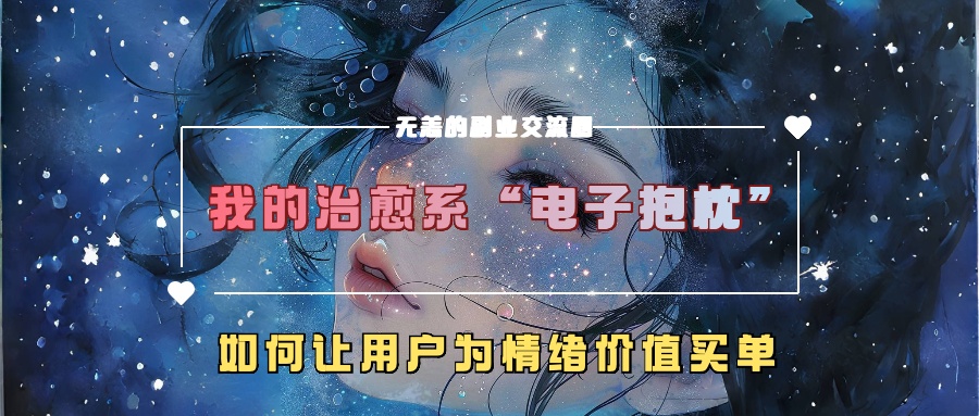 我的治愈系“电子抱枕”，如何让用户为情绪价值买单！-网亿资源平台