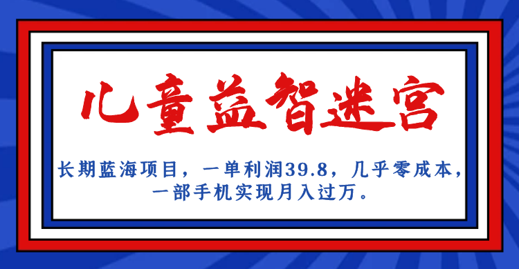 长期蓝海项目 儿童益智迷宫 一单利润39.8 几乎零成本 一部手机实现月入过万-网亿资源平台