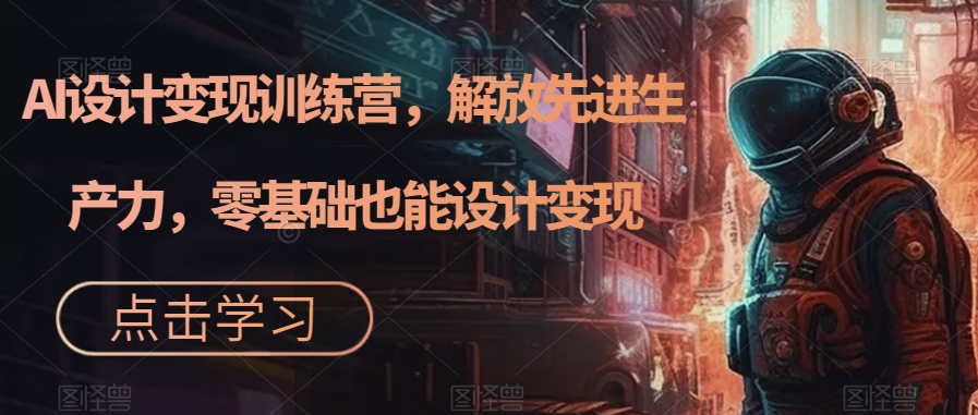 AI设计变现特训营，解放先进生产力，0基础也能设计变现（22节完结）-网亿资源平台