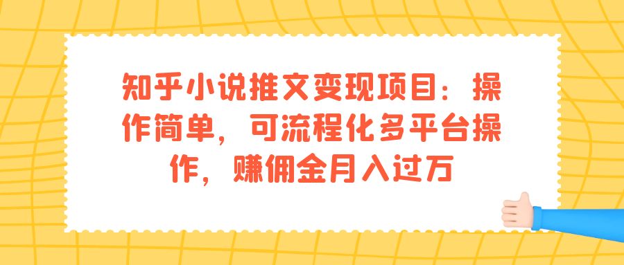知乎小说推文变现项目：操作简单，可流程化多平台操作，赚佣金月入过万-网亿资源平台