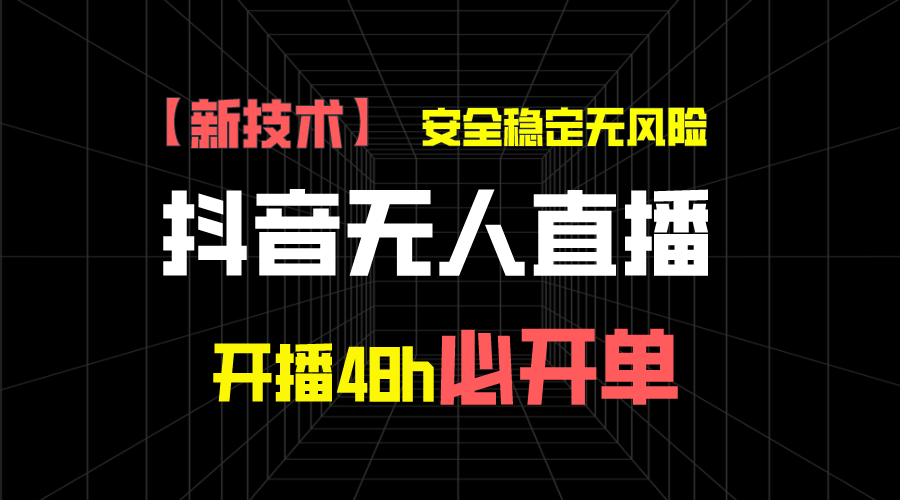 抖音无人直播带货新技术稳定无风险，开播48h必开单，日收入1千+-网亿资源平台