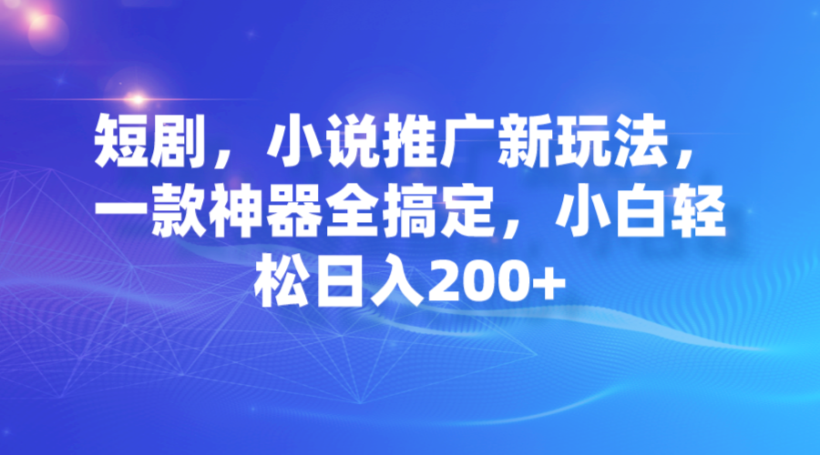 短剧，小说推广新玩法，一款神器全搞定，小白轻松日入200+-网亿资源平台