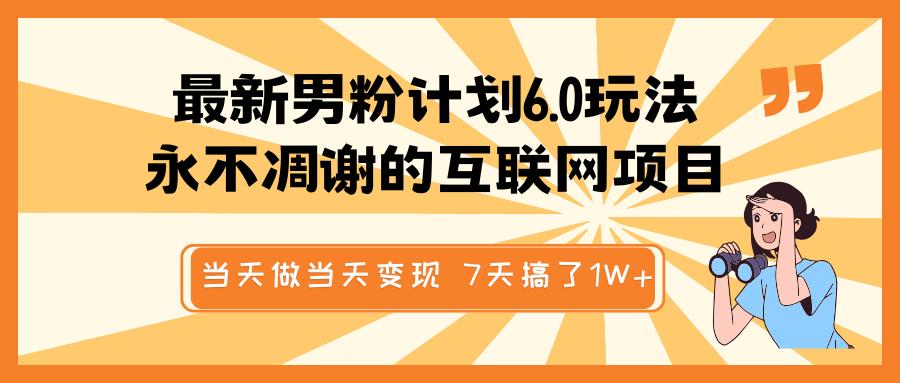 最新男粉计划6.0玩法，永不凋谢的互联网项目 当天做当天变现，视频包原创，7天搞了1W+-网亿资源平台