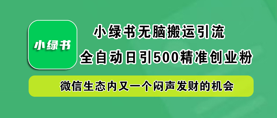 小绿书小白无脑搬运引流，全自动日引500精准创业粉，微信生态内又一个闷声发财的机会-网亿资源平台