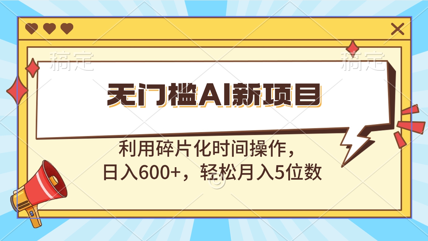 无门槛AI新项目，利用碎片化时间操作，日入600+，轻松月入5位数-网亿资源平台