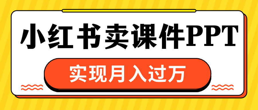 小红书卖课件ppt，实现月入过万-网亿资源平台