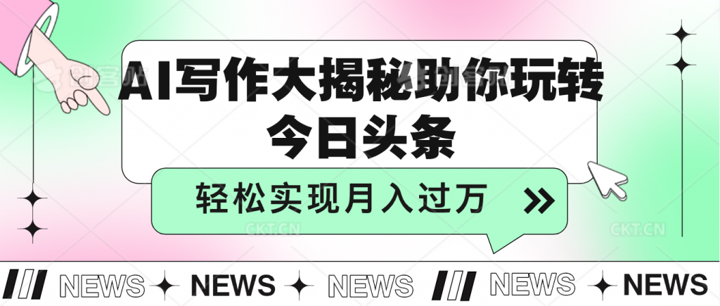 AI写作大揭秘，助你玩转今日头条，轻松实现月入过万-网亿资源平台