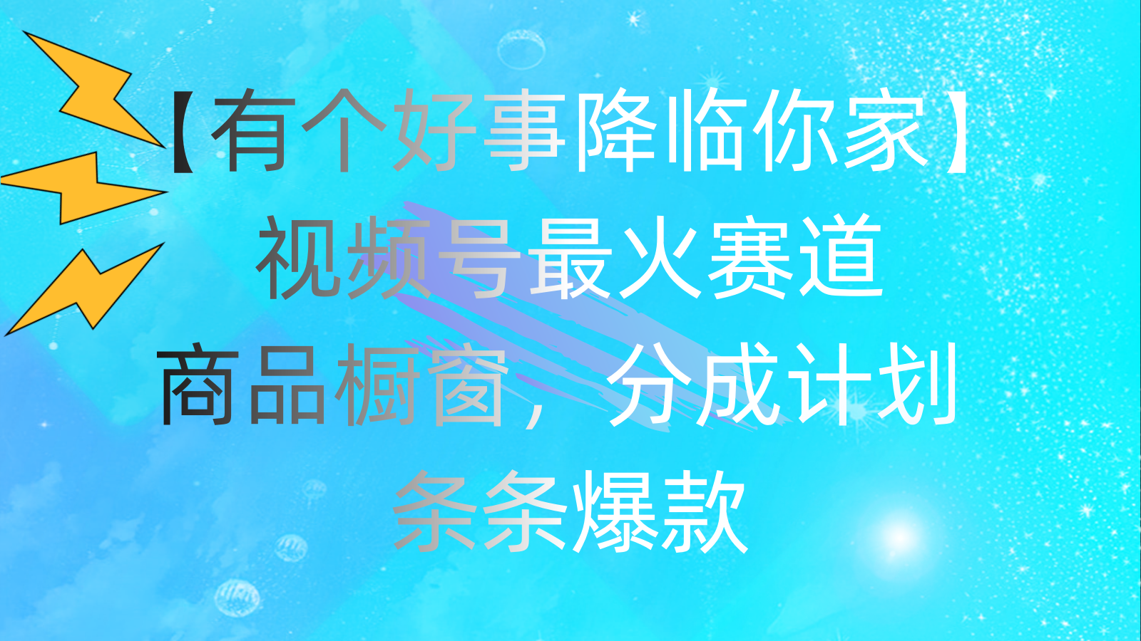 有个好事 降临你家：视频号最火赛道，商品橱窗，分成计划 条条爆款-网亿资源平台