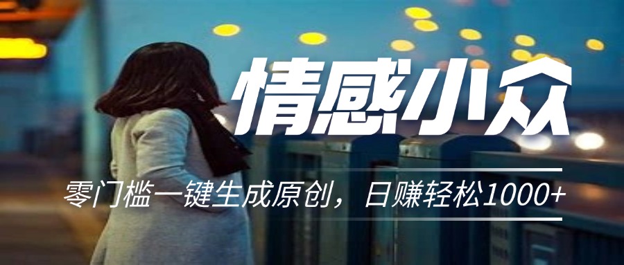 情感小众赛道，零门槛一键生成原创，日赚轻松2000+-网亿资源平台
