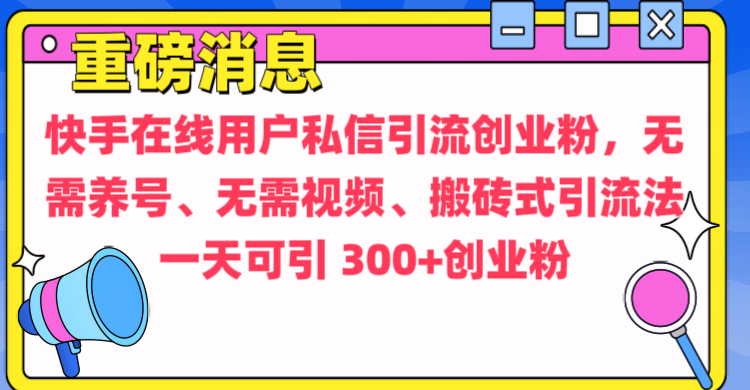 通过给快手在线用户私信引流创业粉，无需养号、无需视频、搬砖式引流法，一天可引300+创业粉-网亿资源平台