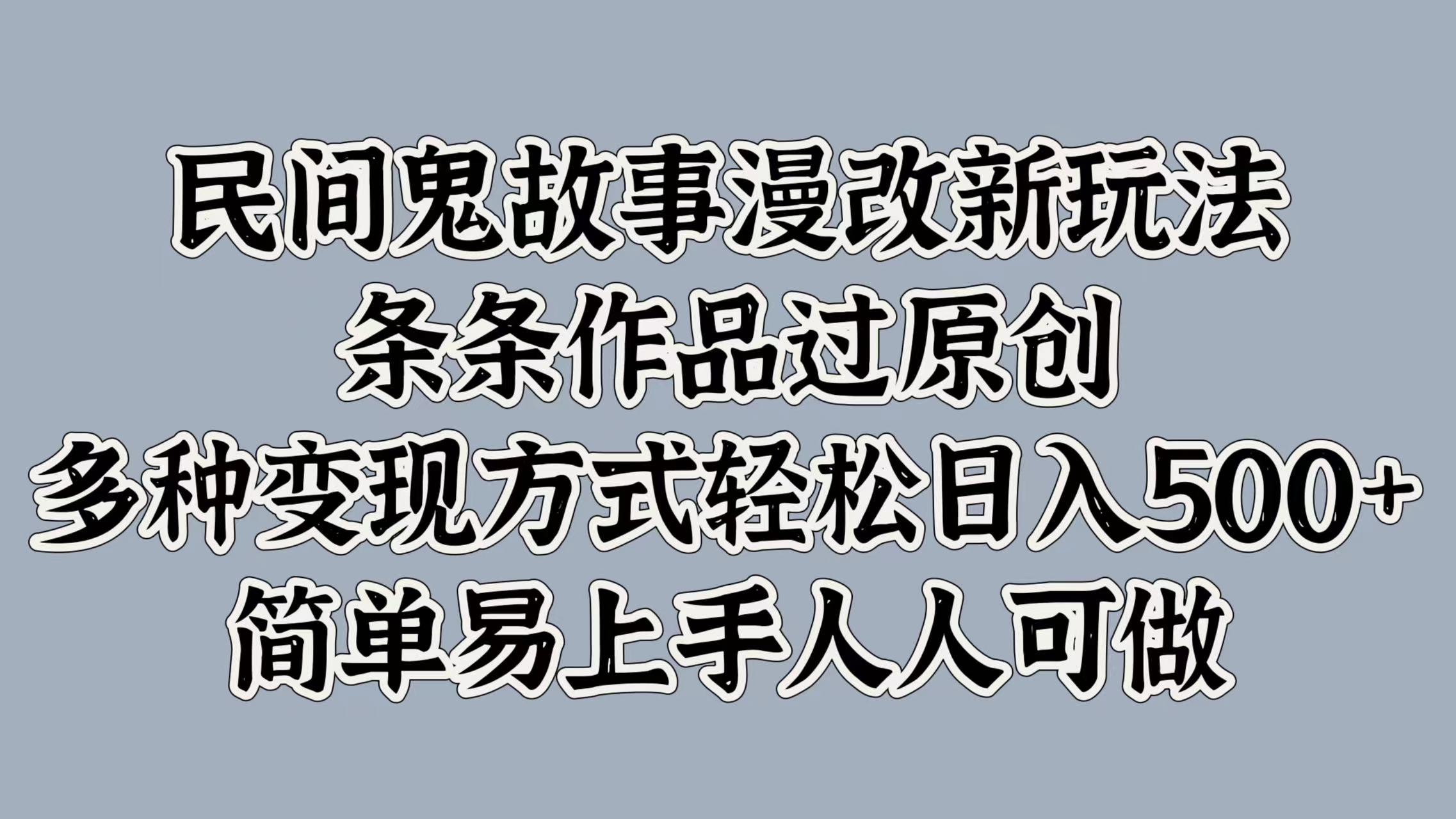 民间鬼故事漫改新玩法，条条作品过原创，简单易上手人人可做，多种变现方式轻松日入500+-网亿资源平台