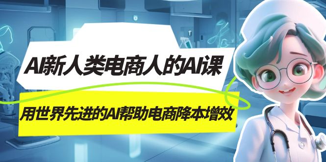 AI-新人类电商人的AI课，用世界先进的AI帮助电商降本增效-网亿资源平台