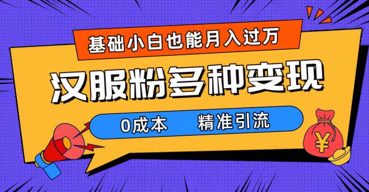 一部手机精准引流汉服粉，0成本多种变现方式，小白月入过万（附素材+工具）-网亿资源平台