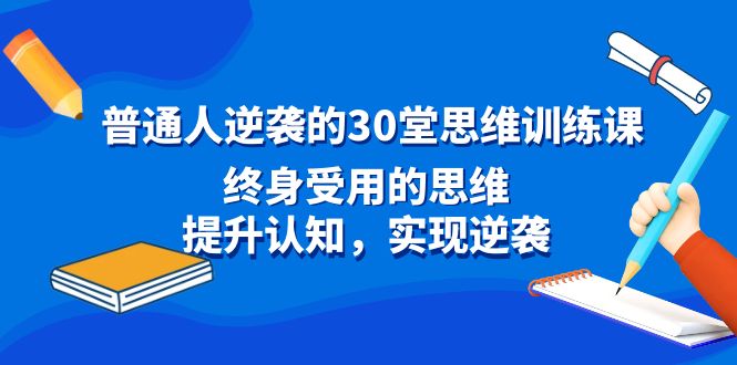 普通人逆袭的30堂思维训练课，终身受用的思维，提升认知，实现逆袭-网亿资源平台