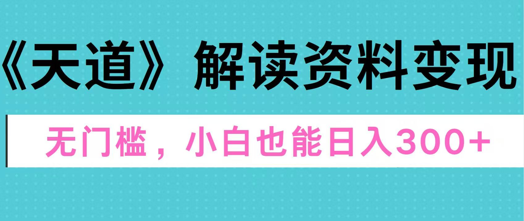 天道解读资料变现，无门槛，小白也能快速上手，稳定日入300+-网亿资源平台