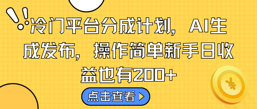 冷门平台分成计划，AI生成发布，操作简单新手日收益也有200+-网亿资源平台