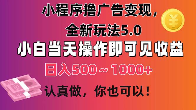 小程序撸广告变现，全新玩法5.0，小白当天操作即可上手，日收益 500~1000+-网亿资源平台