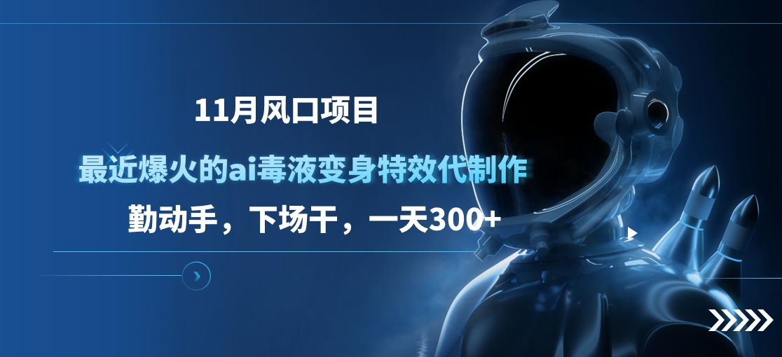 11月风口项目，最近爆火的ai毒液变身特效代制作，勤动手，下场干，一天300+-网亿资源平台