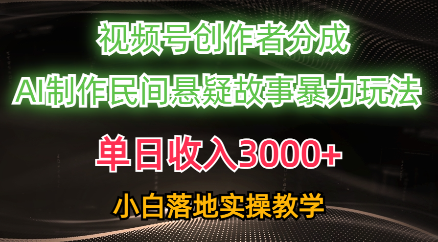 单日收入3000+，视频号创作者分成，AI创作民间悬疑故事，条条爆流量，小白也能轻松上手-网亿资源平台