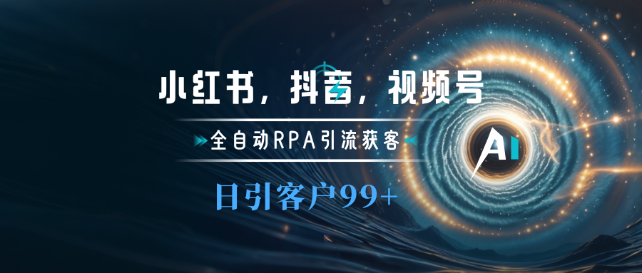 小红书，抖音，视频号主流平台全自动RPA引流获客，日引目标客户500+-网亿资源平台