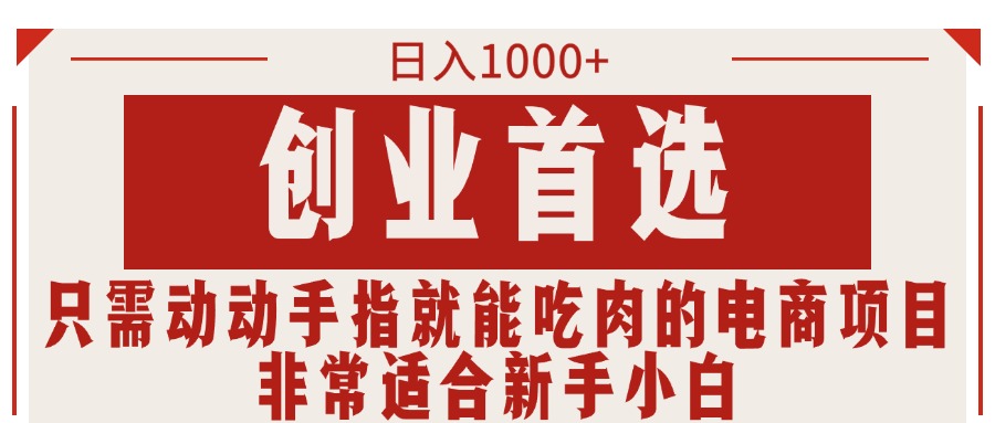 只需动手就能吃肉的电商项目，可日入1000+创业首选，适合新手小白-网亿资源平台
