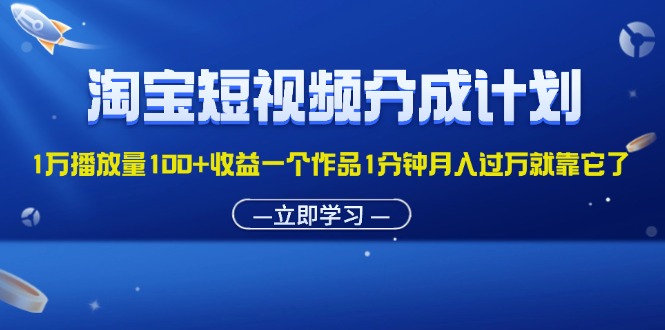 淘宝短视频分成计划1万播放量100+收益一个作品1分钟月入过万就靠它了-网亿资源平台
