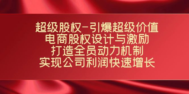 超级股权-引爆超级价值：电商股权设计与激励：打造全员动力机制 实现-网亿资源平台