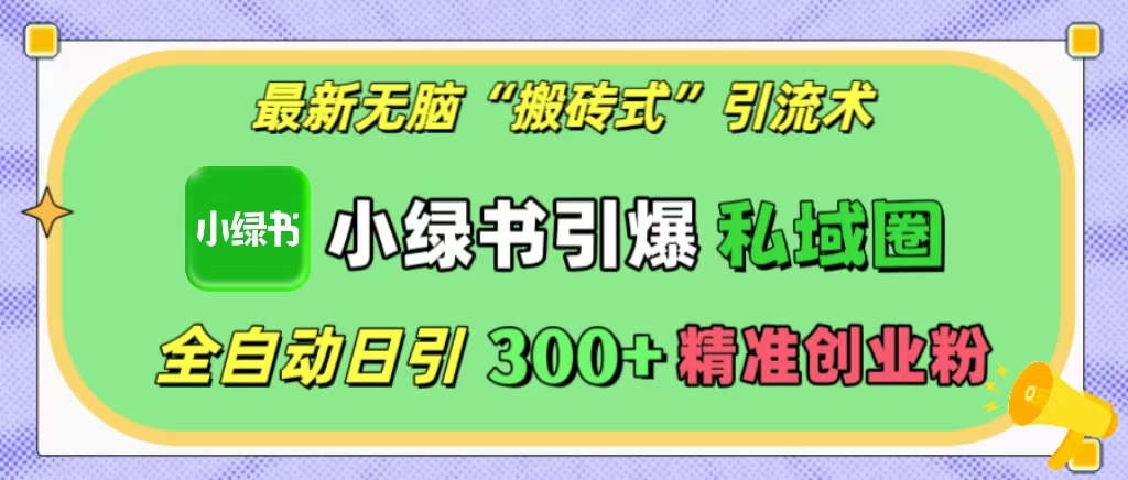 最新无脑“搬砖式”引流术，小绿书引爆私域圈，全自动日引300+精准创业粉！-网亿资源平台
