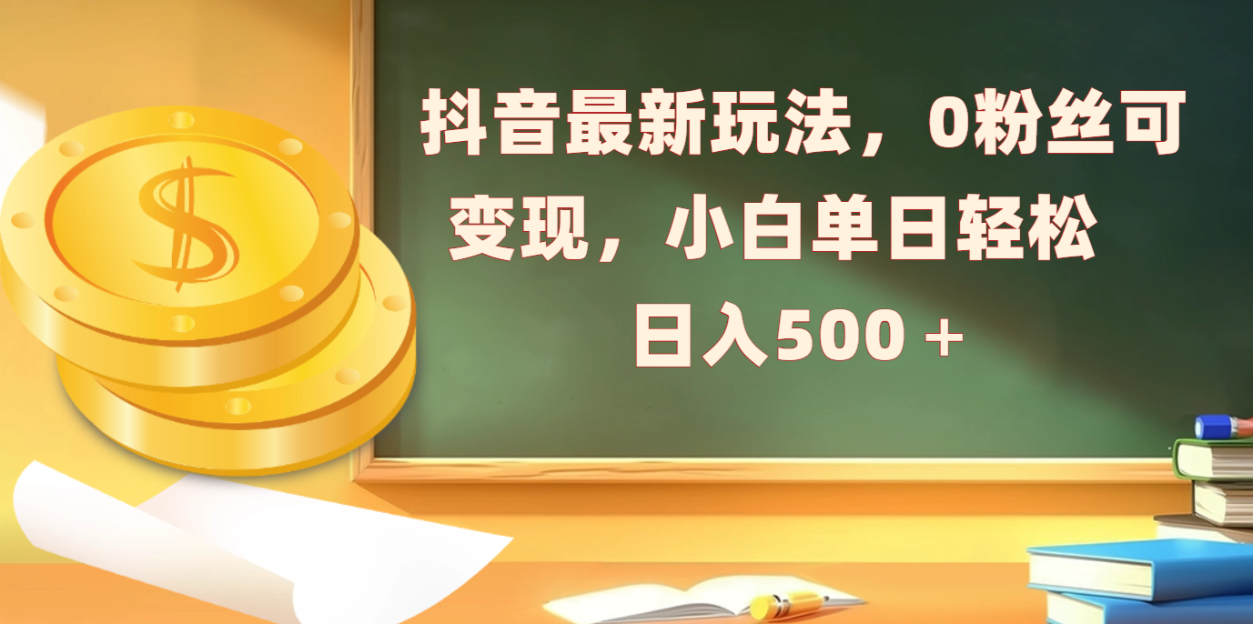 抖音最新玩法，0粉丝可变现，小白单日轻松日入500＋-网亿资源平台