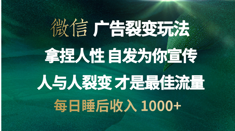 微信广告裂变法 操控人性 自发为你免费宣传 人与人的裂变才是最佳流量 单日睡后收入 1000+-网亿资源平台