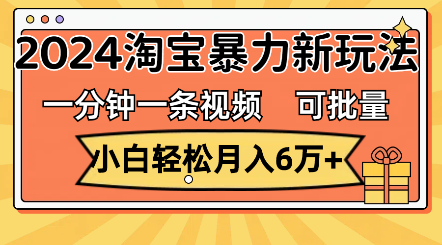 一分钟一条视频，小白轻松月入6万+，2024淘宝暴力新玩法，可批量放大收益-网亿资源平台