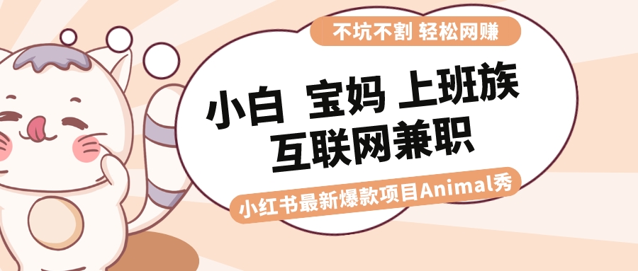 适合小白 宝妈 上班族 大学生互联网兼职 小红书爆款项目Animal秀，月入1W-网亿资源平台