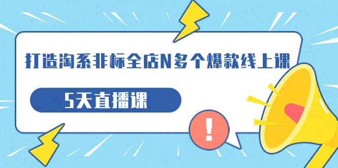 打造-淘系-非标全店N多个爆款线上课，5天直播课（19期）-网亿资源平台
