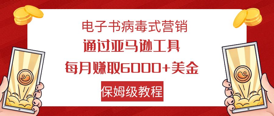 电子书病毒式营销 通过亚马逊工具每月赚6000+美金 小白轻松上手 保姆级教程-网亿资源平台