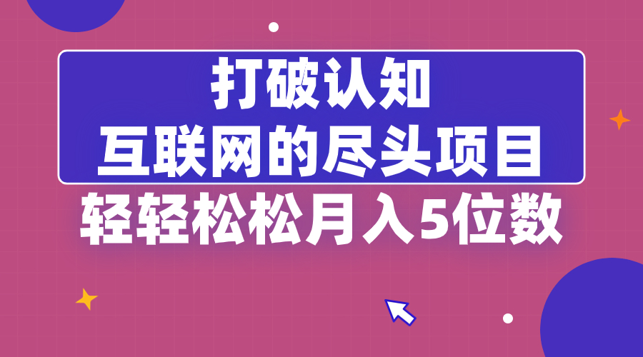 打破认知，互联网的尽头项目，轻轻松松月入5位教-网亿资源平台