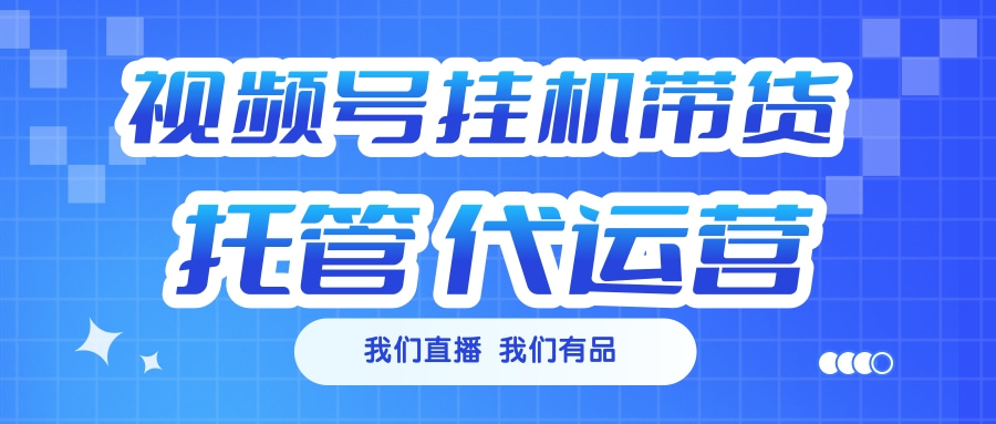 视频号挂机直播带货 全程托管代运营-网亿资源平台