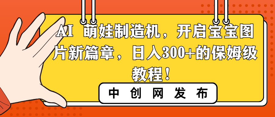 AI 萌娃制造机，开启宝宝图片新篇章，日入300+的保姆级教程！-网亿资源平台