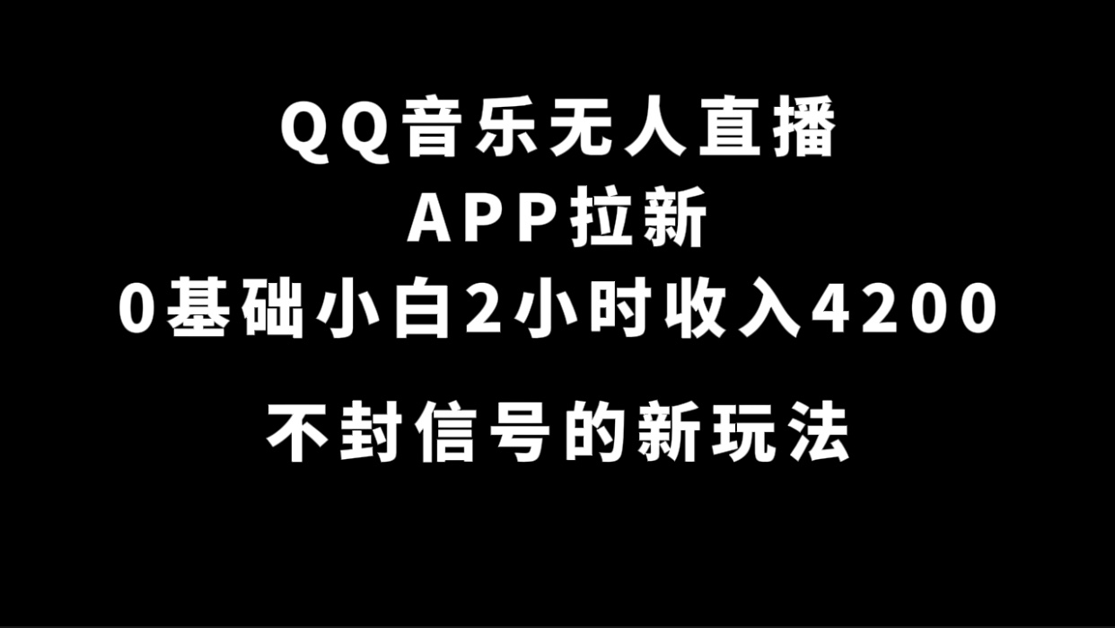 QQ音乐无人直播APP拉新，0基础小白2小时收入4200 不封号新玩法(附500G素材)-网亿资源平台